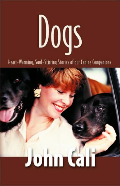 Dogs: Heart-Warming, Soul-Stirring Stories of Our Canine Companions