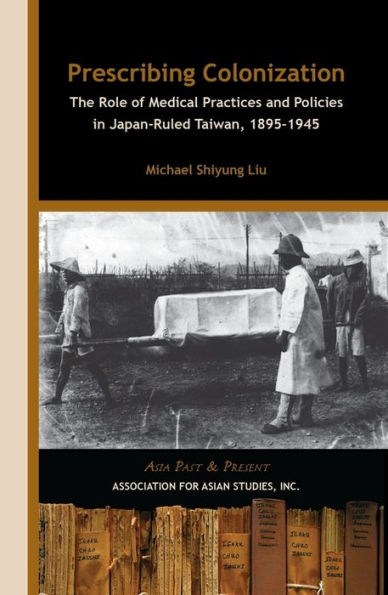 Prescribing Colonization: The Role of Medical Practices and Policies in Japan-Ruled Taiwan, 1895-1945