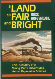 Title: A Land so Fair and Bright: The True Story of a Young Man's Adventures across Depression America, Author: Russ Hofvendahl
