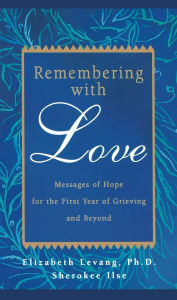 Title: Remembering with Love: Messages of Hope for the First Year of Grieving and Beyond, Author: Elizabeth Levang