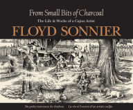 Title: From Small Bits of Charcoal: The Life & Works of a Cajun Artist, Author: Floyd Sonnier