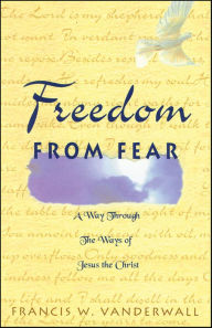 Title: Freedom From Fear: A Way Through The Ways of Jesus the Christ (Softcover), Author: Francis W. Vanderwall