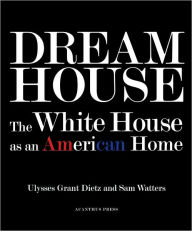 Title: Dream House: The White House as an American Home, Author: Ulysses Grant Dietz