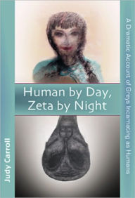 Title: Human by Day, Zeta by Night: A Dramatic Account of Greys Incarnating as Humans, Author: Judy Carroll