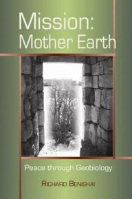 Title: Mission: Mother Earth: Peace Through Geobiology, Author: Richard Benishai