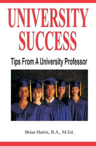 Title: University Success: Tips From A University Professor, Author: Brian Harris