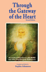 Title: Through the Gateway of the Heart, Second Edition: Accounts and Experiences with MDMA and other Empathogenic Substances, Author: Sophia Adamson