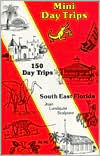 Mini Day Trips: 150 Day Trips Southeast Florida