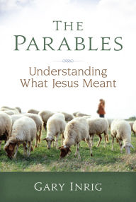 Title: The Parables: Understanding What Jesus Meant, Author: Gary Inrig