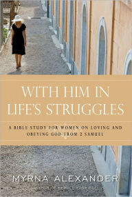 Title: With Him in Life's Struggles: A Bible Study for Women on Loving and Obeying God from 2 Samuel, Author: Myrna Alexander