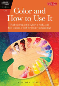 Title: Color and How to Use It: Find out what color is, how it works, and how to make it work for you in your paintings, Author: William F Powell