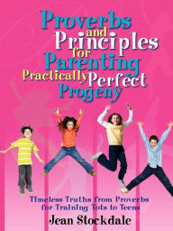 Title: Proverbs And Principles For Parenting Practically Perfect Progeny, Author: Jean Stockdale