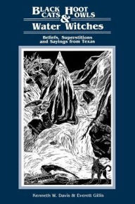 Title: Black Cats, Hoot Owls, and Water Witches: Beliefs, Superstitions, and Sayings from Texas, Author: Kenneth W. Davis