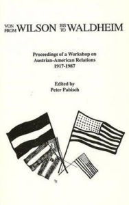 Title: From Wilson to Waldheim: Proceedings of a Workshop on Austrian-American Relations, 1917-1987, Author: Peter Pabisch