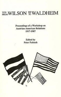 From Wilson to Waldheim: Proceedings of a Workshop on Austrian-American Relations, 1917-1987
