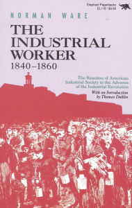 Title: The Industrial Worker, 1840-1860: The Reaction of American Industrial Society to the Advance of the Industrial Revolution, Author: Norman Ware