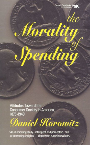 The Morality of Spending: Attitudes Toward the Consumer Society in America 1875-1940 / Edition 1