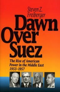 Title: Dawn over Suez: The Rise of American Power in the Middle East, 1953-1957, Author: Steven Z. Freiberger