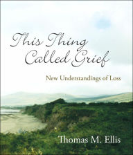 Title: This Thing Called Grief: New Understandings of Loss, Author: Thomas M. Ellis