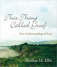 Title: This Thing Called Grief: New Understandings of Loss, Author: Thomas Ellis