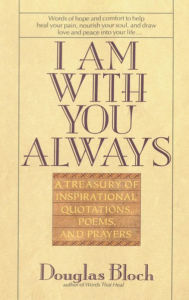 Title: I Am With You Always: A Treasury of Inspirational Quotations, Poems and Prayers, Author: Douglas Bloch