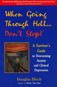 Title: When Going Through Hell...Dont' Stop!: A Survivor's Guide to Overcoming Anxiety and Clinical Depression, Author: Douglas Bloch