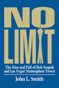 Title: No Limit: The Rise and Fall of Bob Stupak and Las Vegas' Stratosphere Tower, Author: John L. Smith