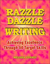 Title: Razzle Dazzle Writing: Achieving Excellence Through 50 Target Skills, Author: Melissa Forney