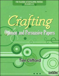 Title: Crafting Opinion and Persuasive Papers: For Teachers of Developing Writers in Grades 4-10, Author: Clifford