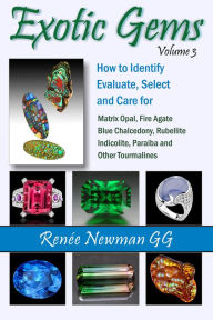 Title: Exotic Gems, Volume 3: How to Identify, Evaluate, Select and Care For Matrix Opal, Fire Agate , Blue Chalcedony, Rubellite, Indicolite, Paraiba and Other Tourmalines, Author: Renée Newman