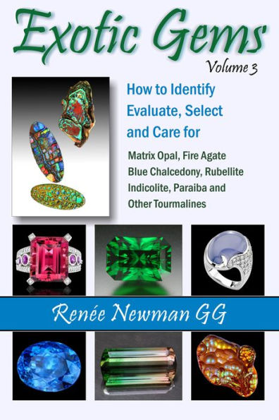 Exotic Gems, Volume 3: How to Identify, Evaluate, Select and Care For Matrix Opal, Fire Agate , Blue Chalcedony, Rubellite, Indicolite, Paraiba and Other Tourmalines