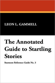 Title: The Annotated Guide to Startling Stories, Author: L Gammell Leon L Gammell