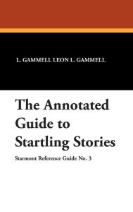 Title: The Annotated Guide to Startling Stories, Author: L Gammell Leon L Gammell