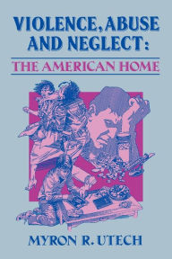 Title: Violence, Abuse and Neglect: The American Home / Edition 1, Author: Myron R. Utech