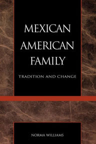 Title: The Mexican American Family: Tradition and Change / Edition 1, Author: Norma Williams