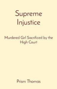 Title: Supreme Injustice: Murdered Girl Sacrificed by the High Court, Author: Prism Thomas