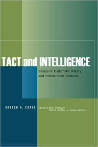 Title: Tact and Intelligence: Essays on Diplomatic History and International Relations, Author: Gordon A. Craig