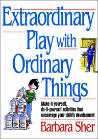 Title: Extraordinary Play with Ordinary Things, Author: Barbara Anne Sher