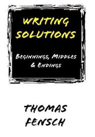 Title: Writing Solutions: Beginnings, Middles and Endings, Author: Thomas Fensch