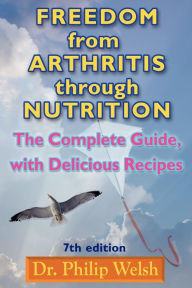 Title: Freedom from Arthritis Through Nutrition: The Complete Guide, with Delicious Recipes, Author: Philip J Welsh