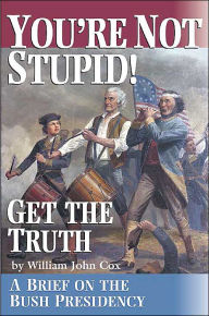 Title: You're Not Stupid! Get the Truth: A Brief on the Bush Presidency, Author: William John Cox