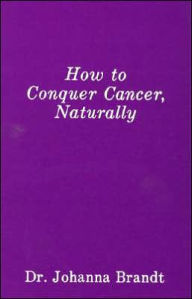 Title: How to Conquer Cancer, Naturally: The Grape Cure, Author: Johanna Brandt