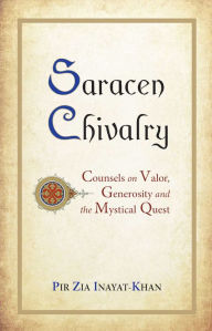 Title: Saracen Chivalry: Counsels on Valor, Generosity and the Mystical Quest, Author: Pir Zia Inayat-Khan