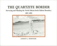 Title: The Quartzite Border: Surveying and Marking the North Dakota-South Dakota Boundary, 1891-1892, Author: Gordon L. Iseminger