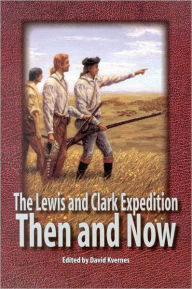 Title: The Lewis and Clark Expedition: Then and Now, Author: David Kvernes