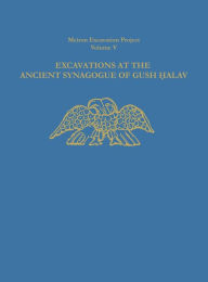 Title: Excavations at the Ancient Synagogue of Gush Halav, Author: Eric M. Meyers