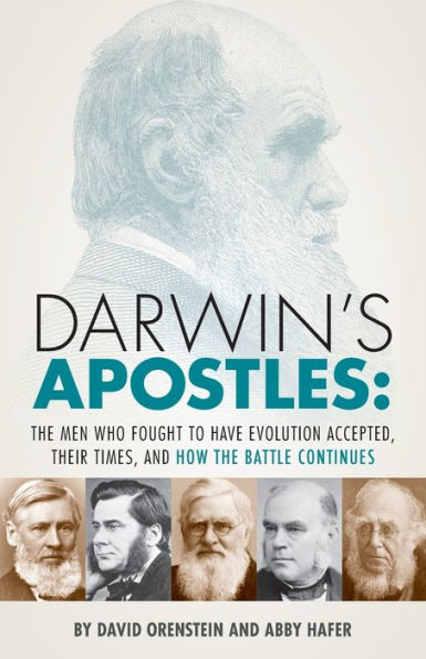 Darwin's Apostles: The Men Who Fought to Have Evolution Accepted, Their Times, and How the Battle Continues
