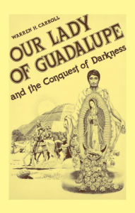 Title: Our Lady of Guadalupe and the Conquest of Darkness, Author: Warren Hasty Carroll