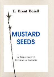 Title: Mustard Seeds: A Conservative Becomes A Catholic, Author: L. Brent Bozell