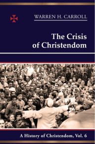 Title: The Crisis of Christendom: 1815-2005: A History of Christendom (vol. 6), Author: Warren H. Carroll